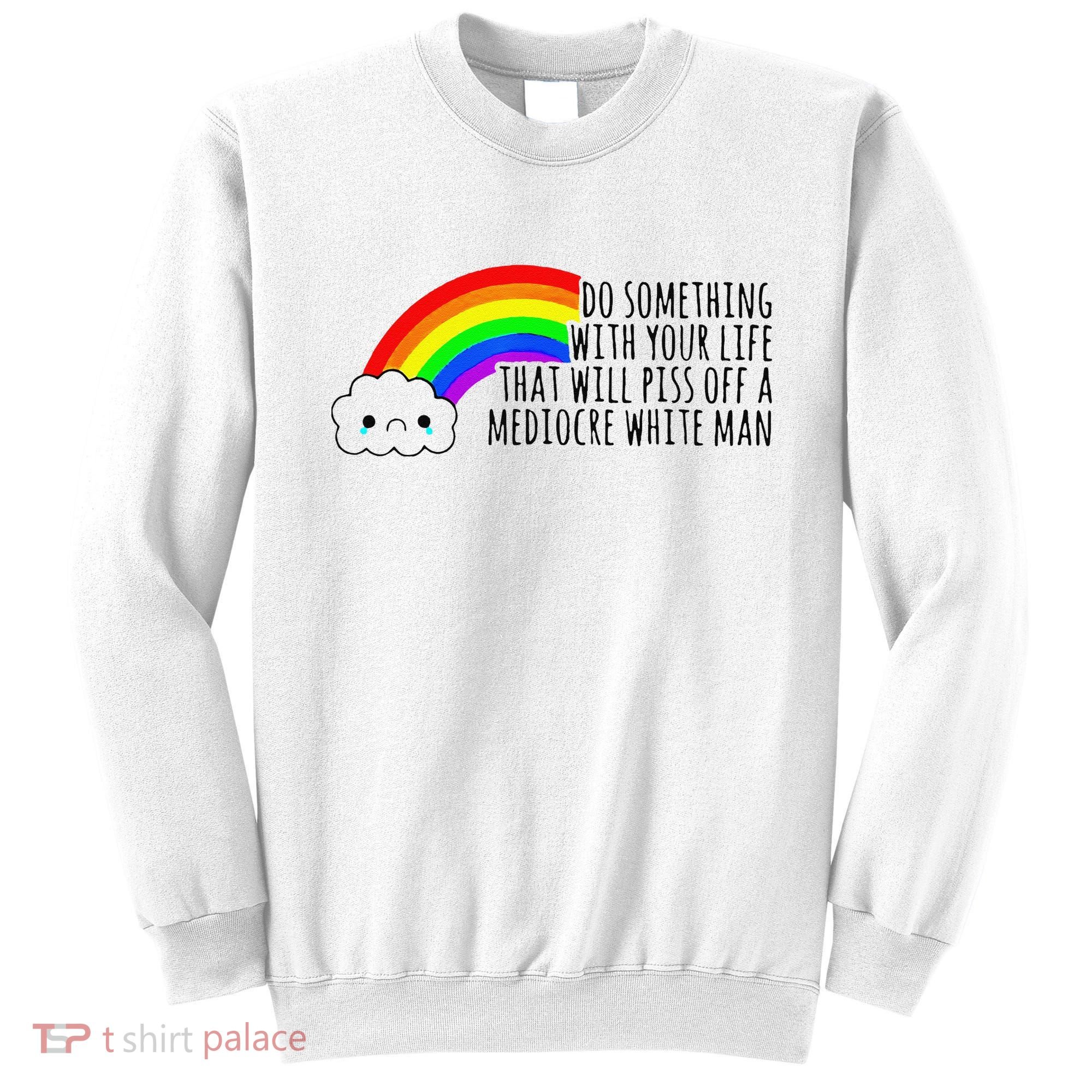 Do Something With Your Life That Will Piss Off A Mediocre Sweatshirt