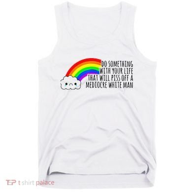 Do Something With Your Life That Will Piss Off A Mediocre Tank Top
