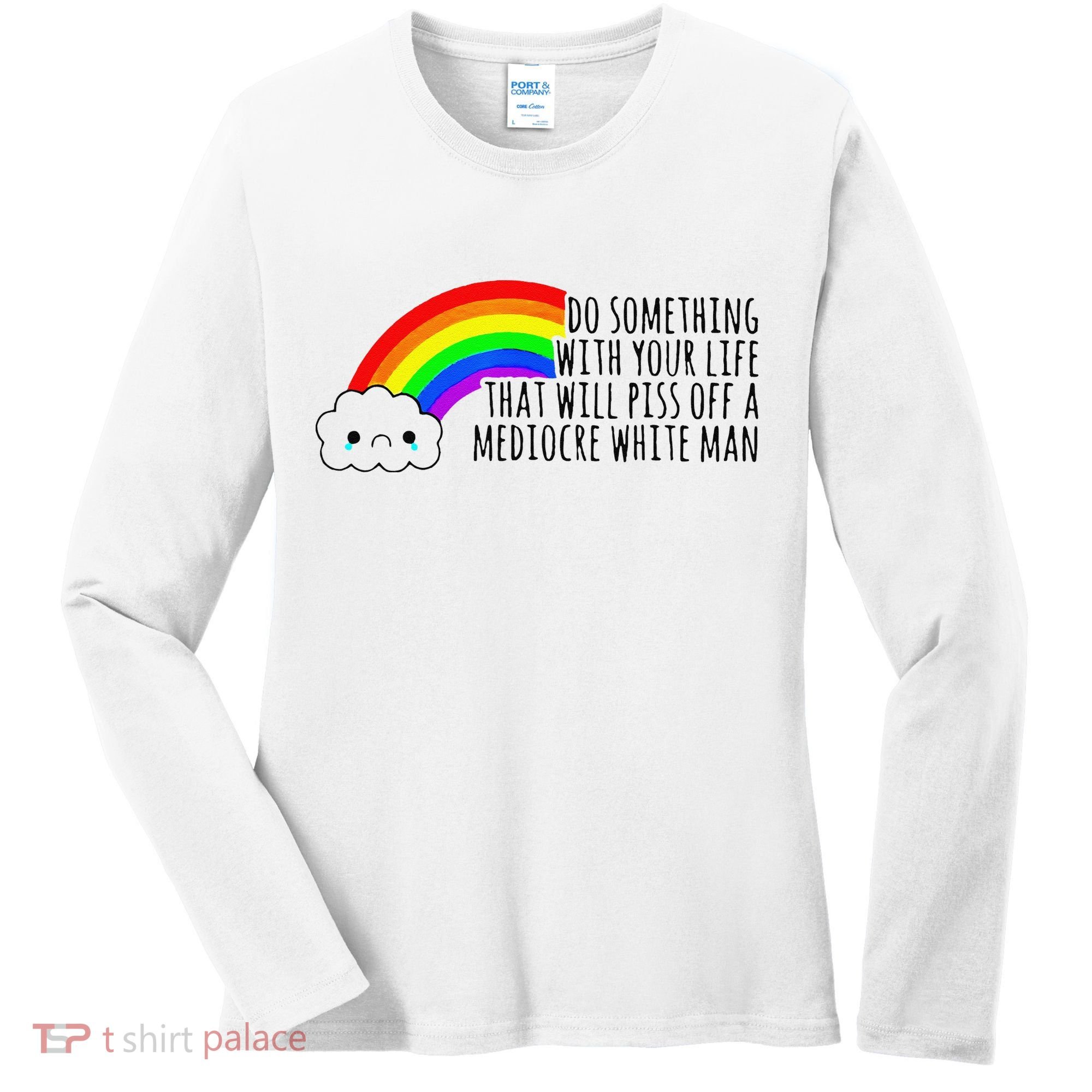 Do Something With Your Life That Will Piss Off A Mediocre Women's Long Sleeve Shirt