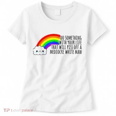 Do Something With Your Life That Will Piss Off A Mediocre Women's T-Shirt