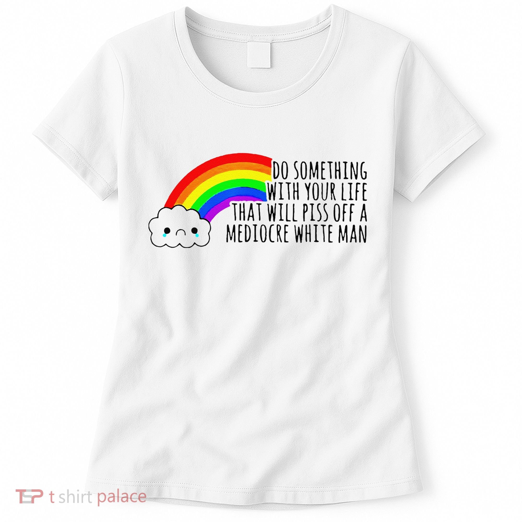 Do Something With Your Life That Will Piss Off A Mediocre Women's T-Shirt