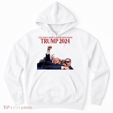 Donald Trump 2024 You CanT Keep A Good Man Down Hoodie
