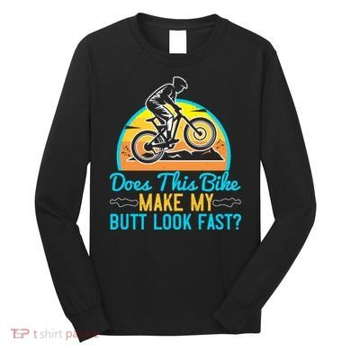 Does This Bike Make My Butt Look Fast Mountain Biking Long Sleeve Shirt