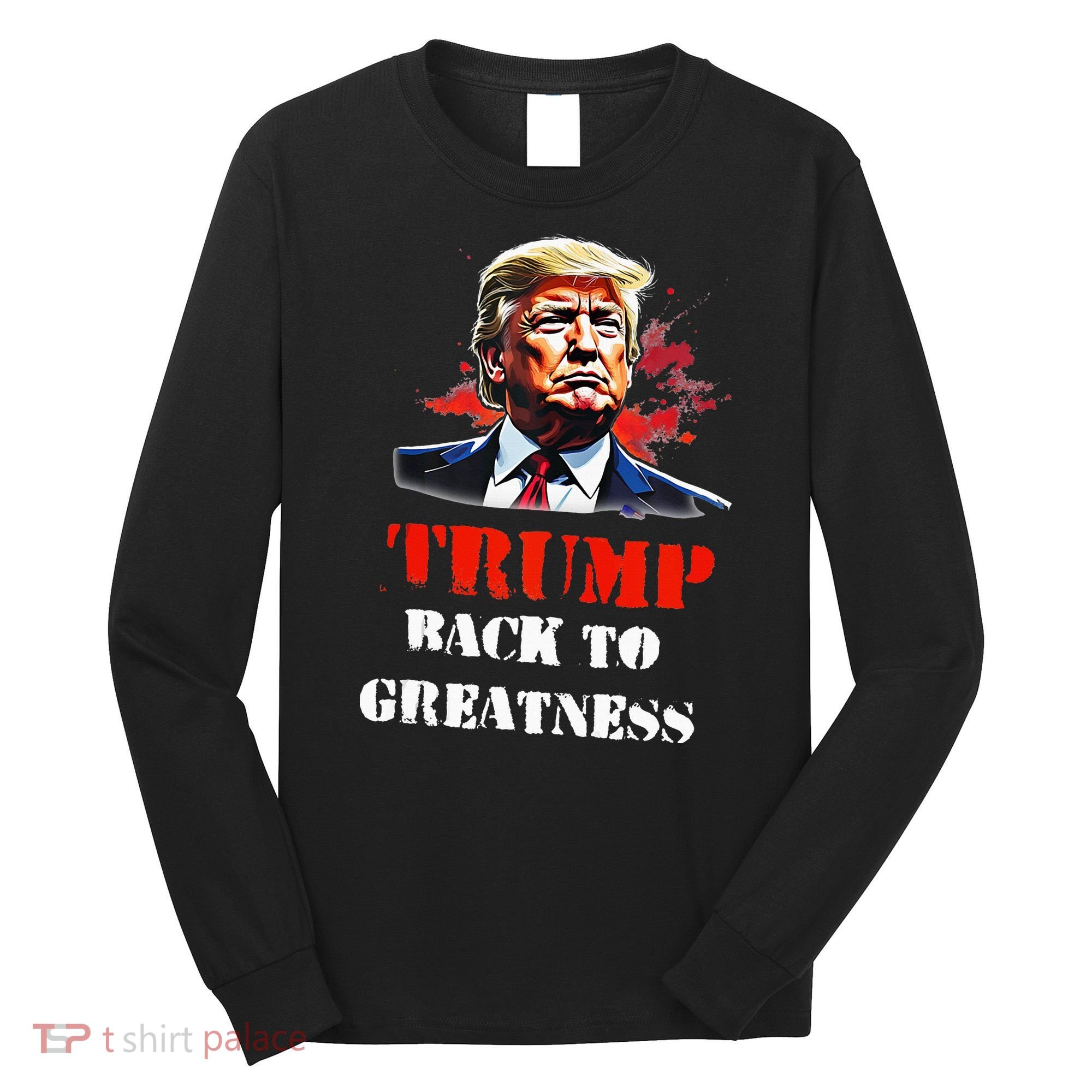 Donald Trump Back To Greatness President Trump 2024 Long Sleeve Shirt