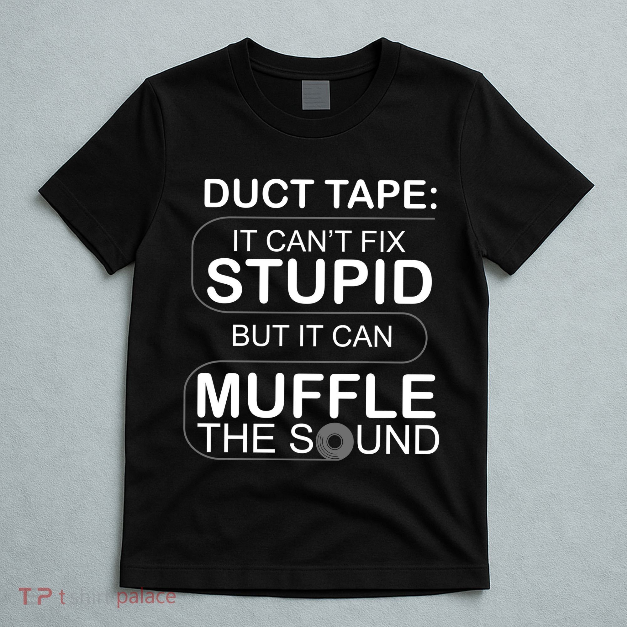 Duck Tape Can't Fix Stupid But Muffle The Sound T-Shirt