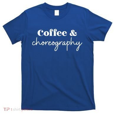 Dance Teacher Coffee And Choreography Gift T-Shirt