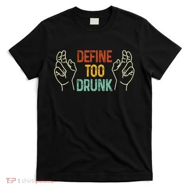 Define Too Drunk. Define T-Shirt