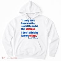 Donald Trump Dont Know What He Said At The End Of That Sentence Hoodie thumb 0