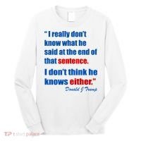 Donald Trump Dont Know What He Said At The End Of That Sentence Long Sleeve Shirt thumb 0