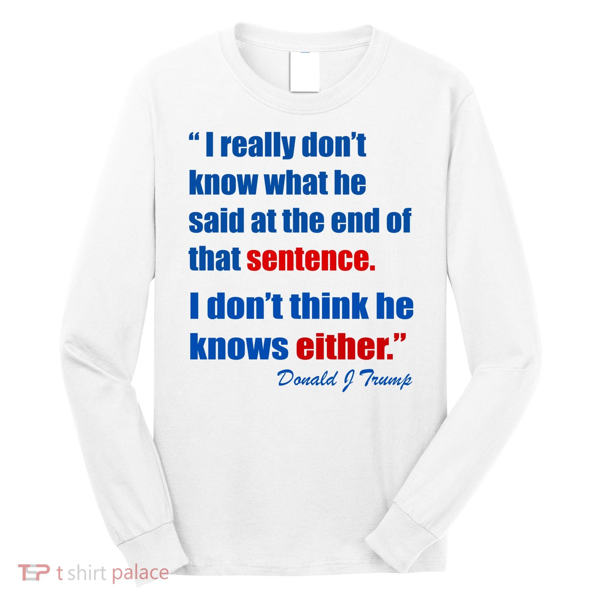 Donald Trump Dont Know What He Said At The End Of That Sentence Long Sleeve Shirt