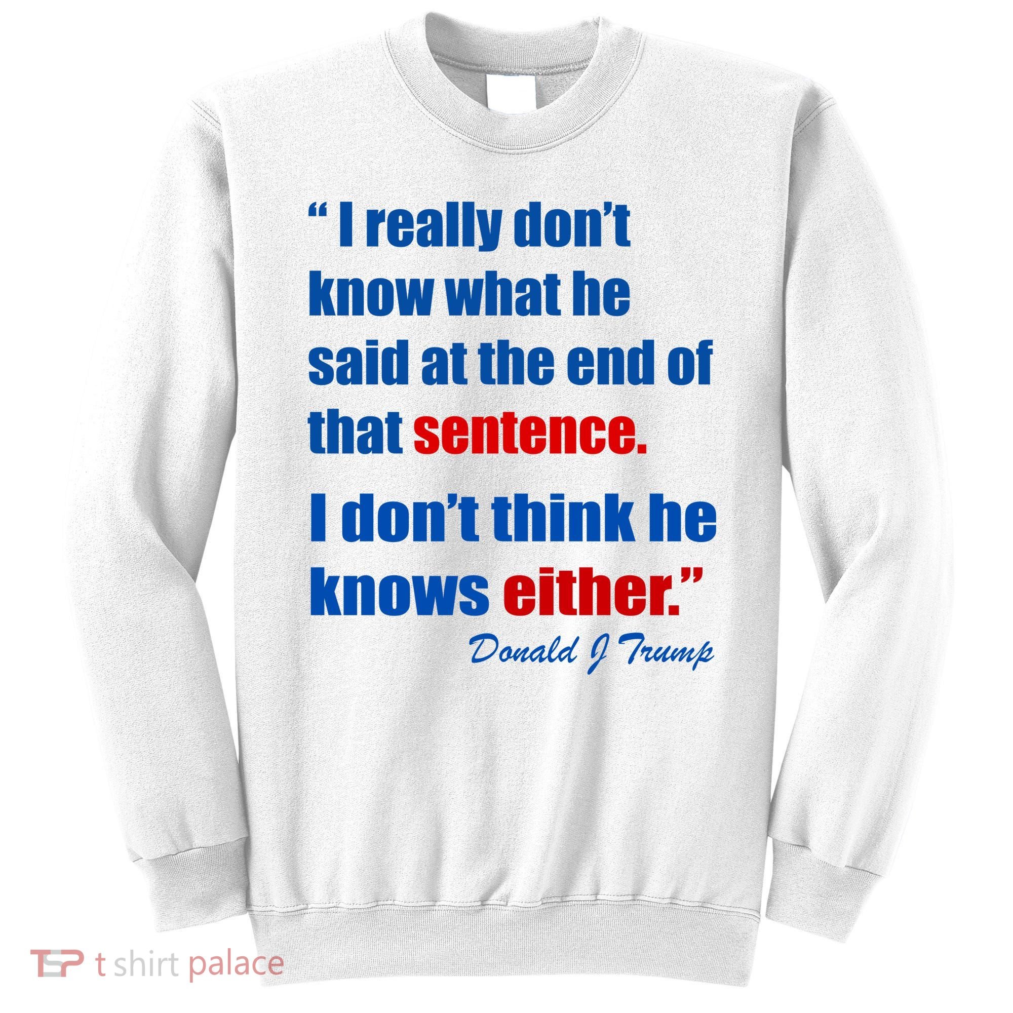Donald Trump Dont Know What He Said At The End Of That Sentence Sweatshirt
