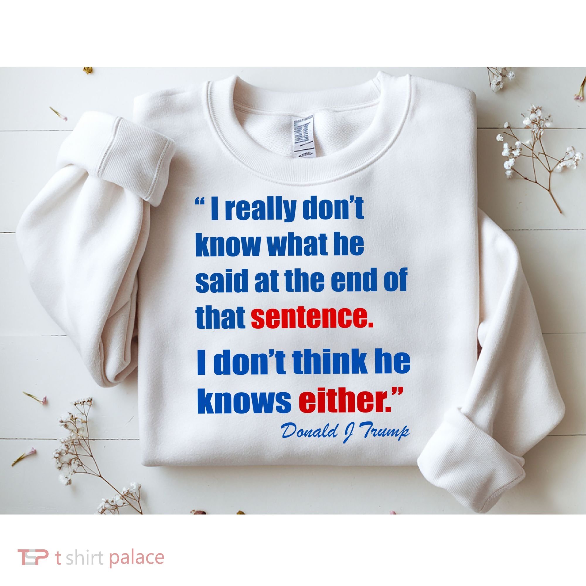 Donald Trump Dont Know What He Said At The End Of That Sentence Sweatshirt