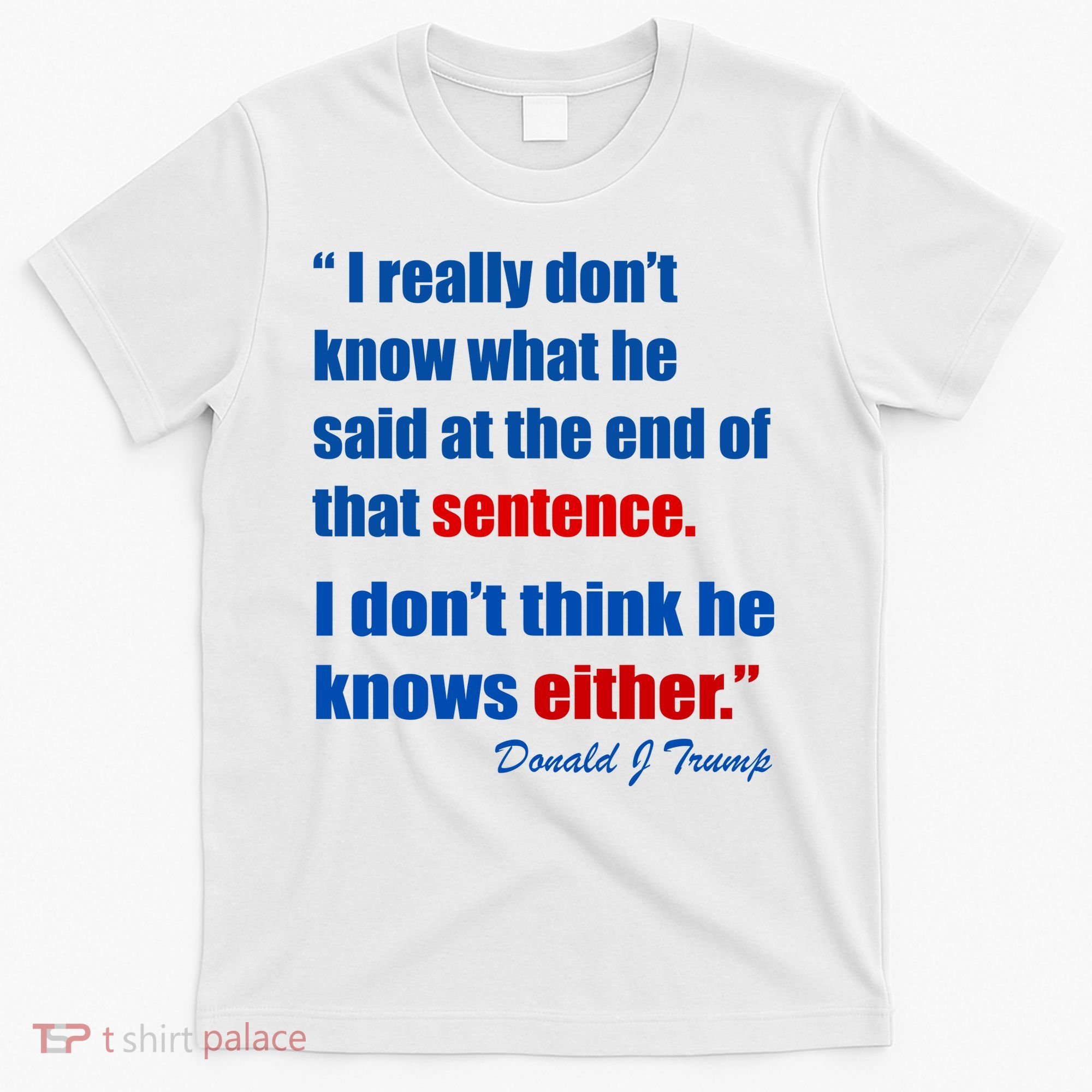 Donald Trump Dont Know What He Said At The End Of That Sentence T-Shirt