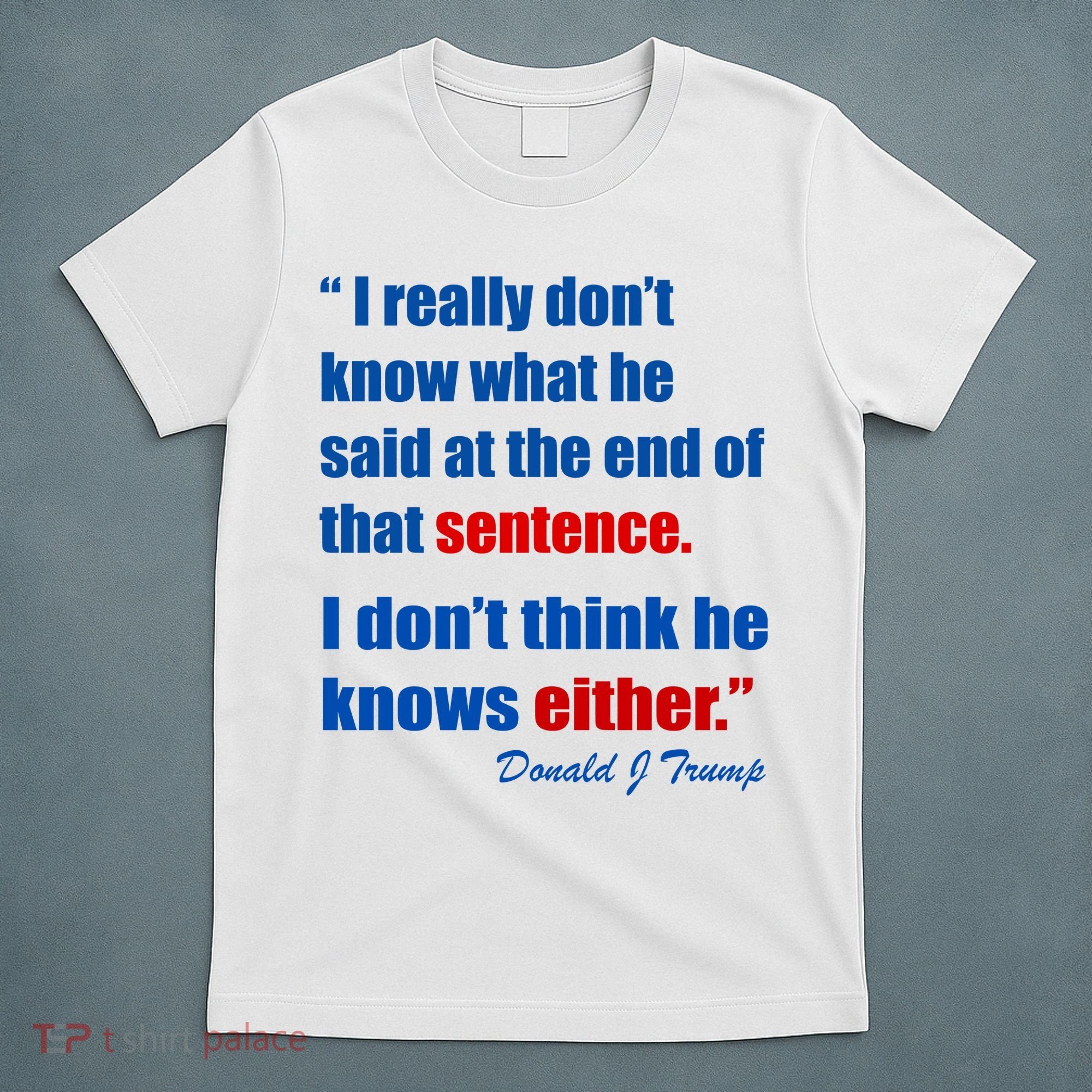 Donald Trump Dont Know What He Said At The End Of That Sentence T-Shirt