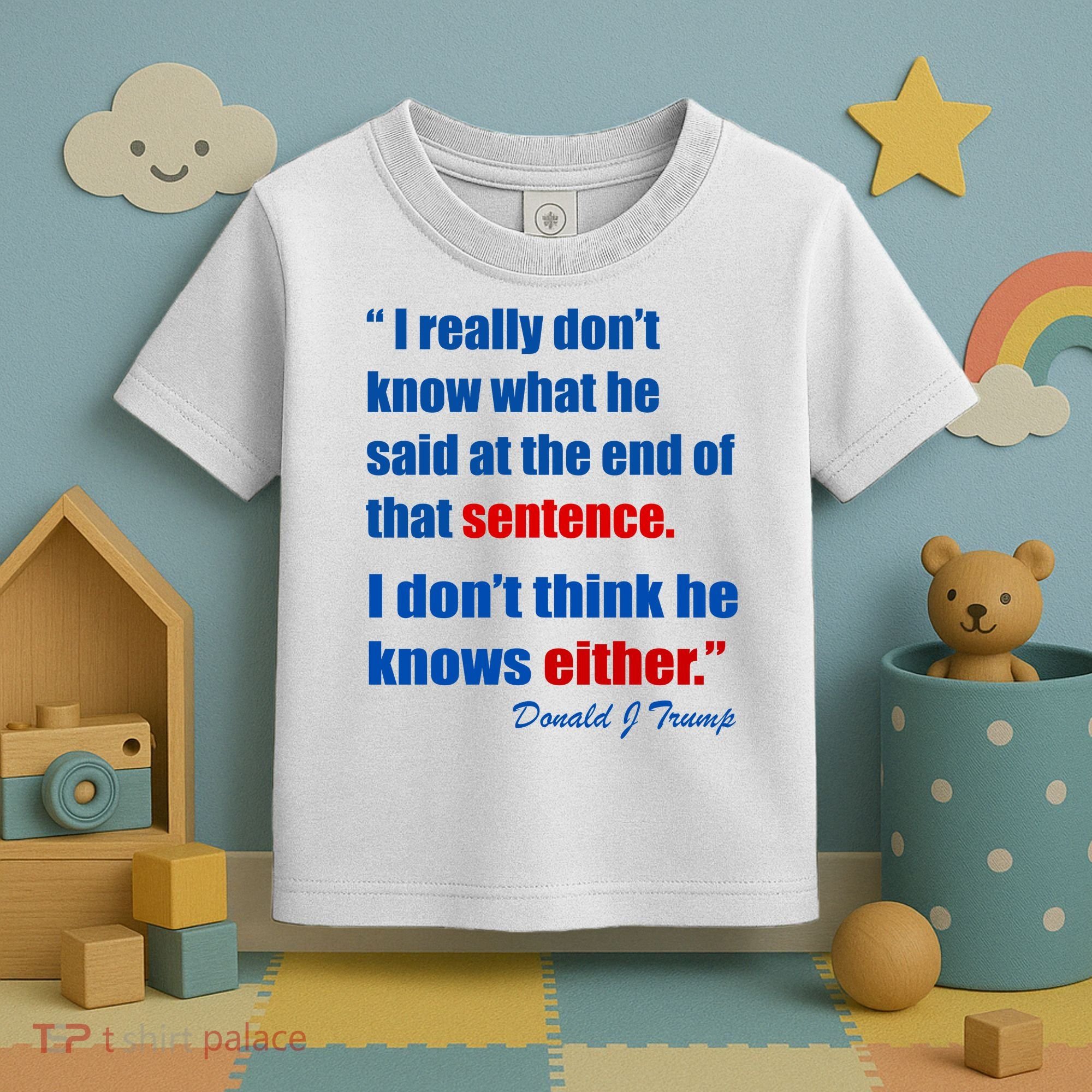 Donald Trump Dont Know What He Said At The End Of That Sentence Toddler T-Shirt