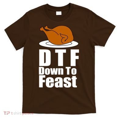DTF Down To Feast Funny Thanksgiving T-Shirt
