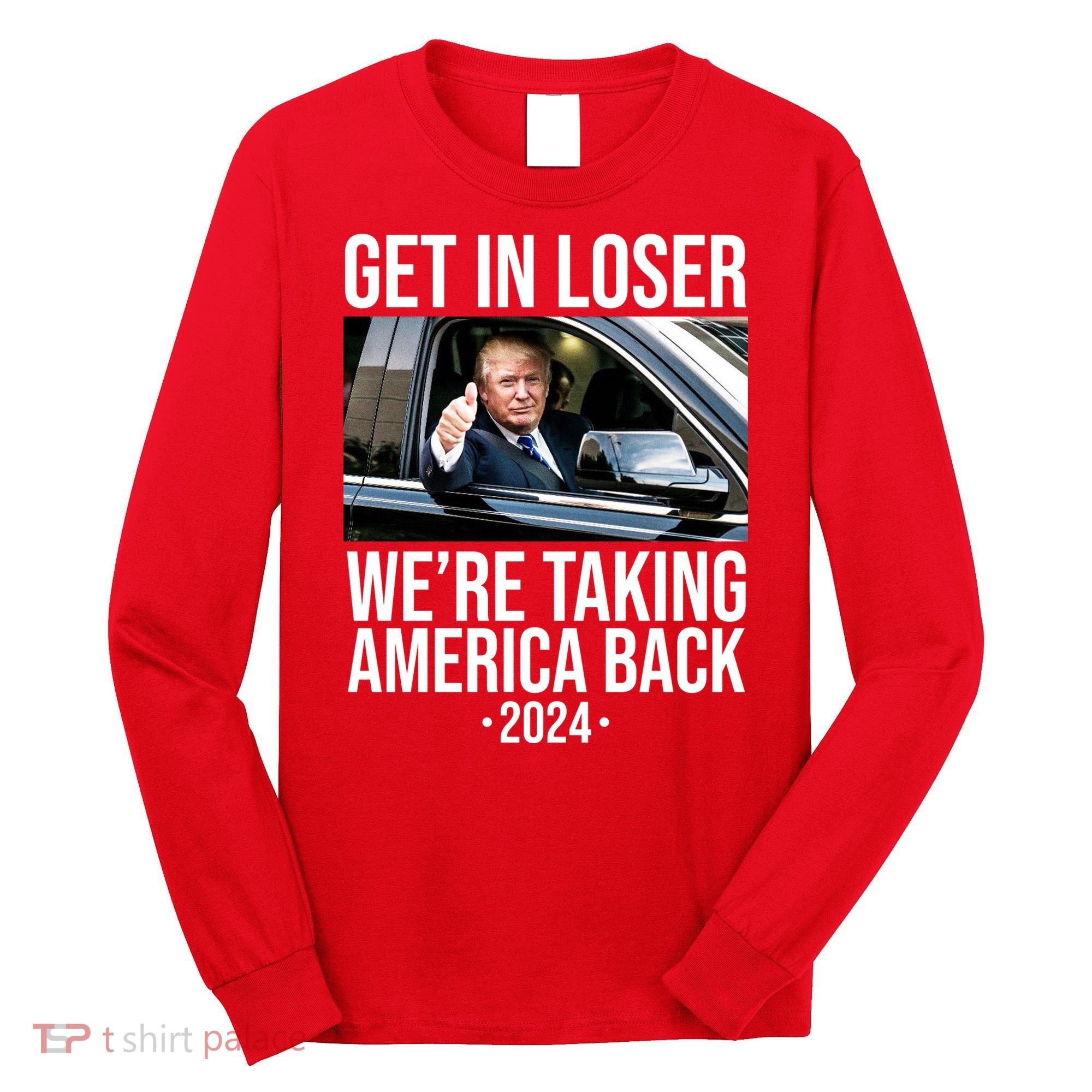 Donald Trump Get In Loser Were Taking America Back 2024 Long Sleeve Shirt