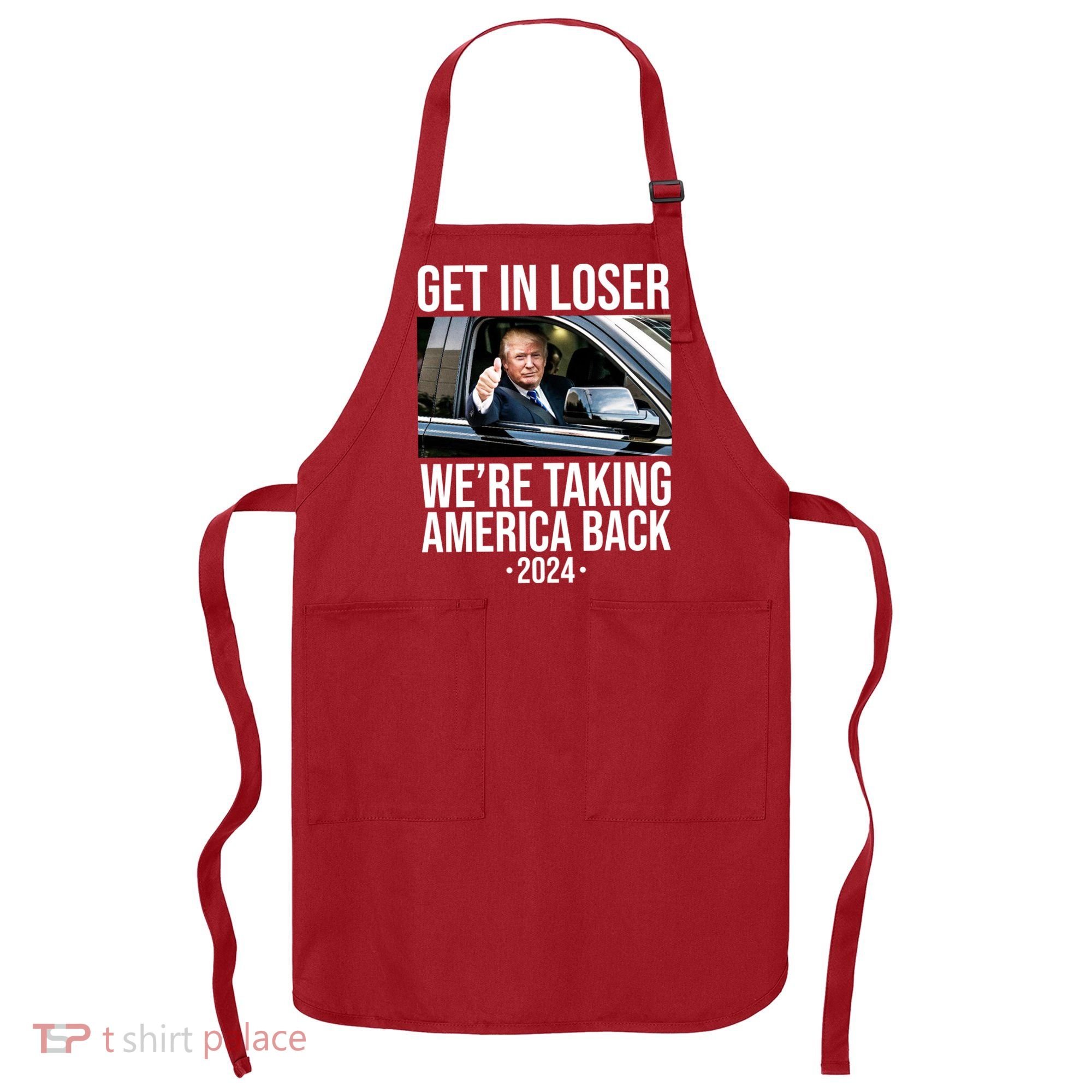 Donald Trump Get In Loser Were Taking America Back 2024 Apron