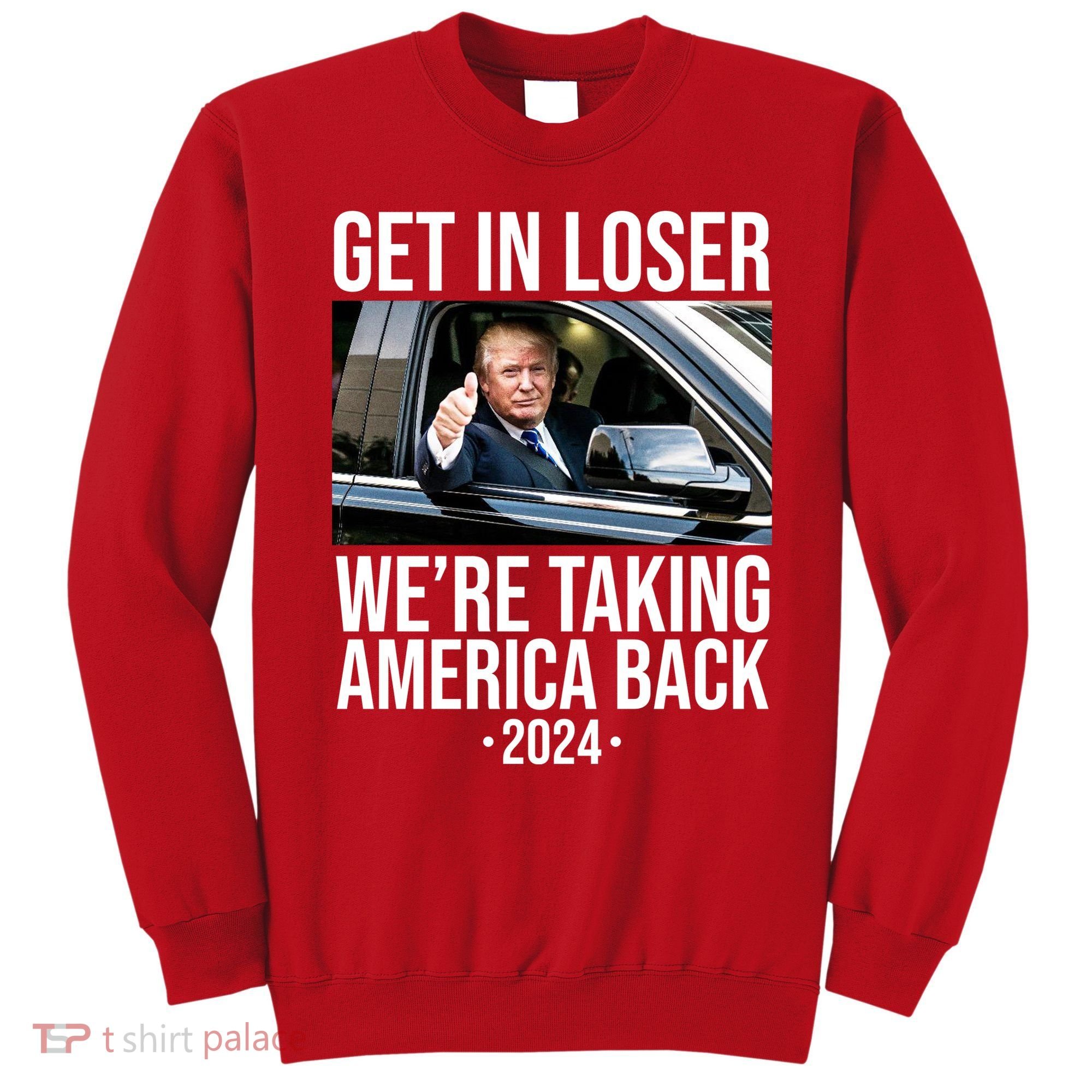 Donald Trump Get In Loser Were Taking America Back 2024 Sweatshirt