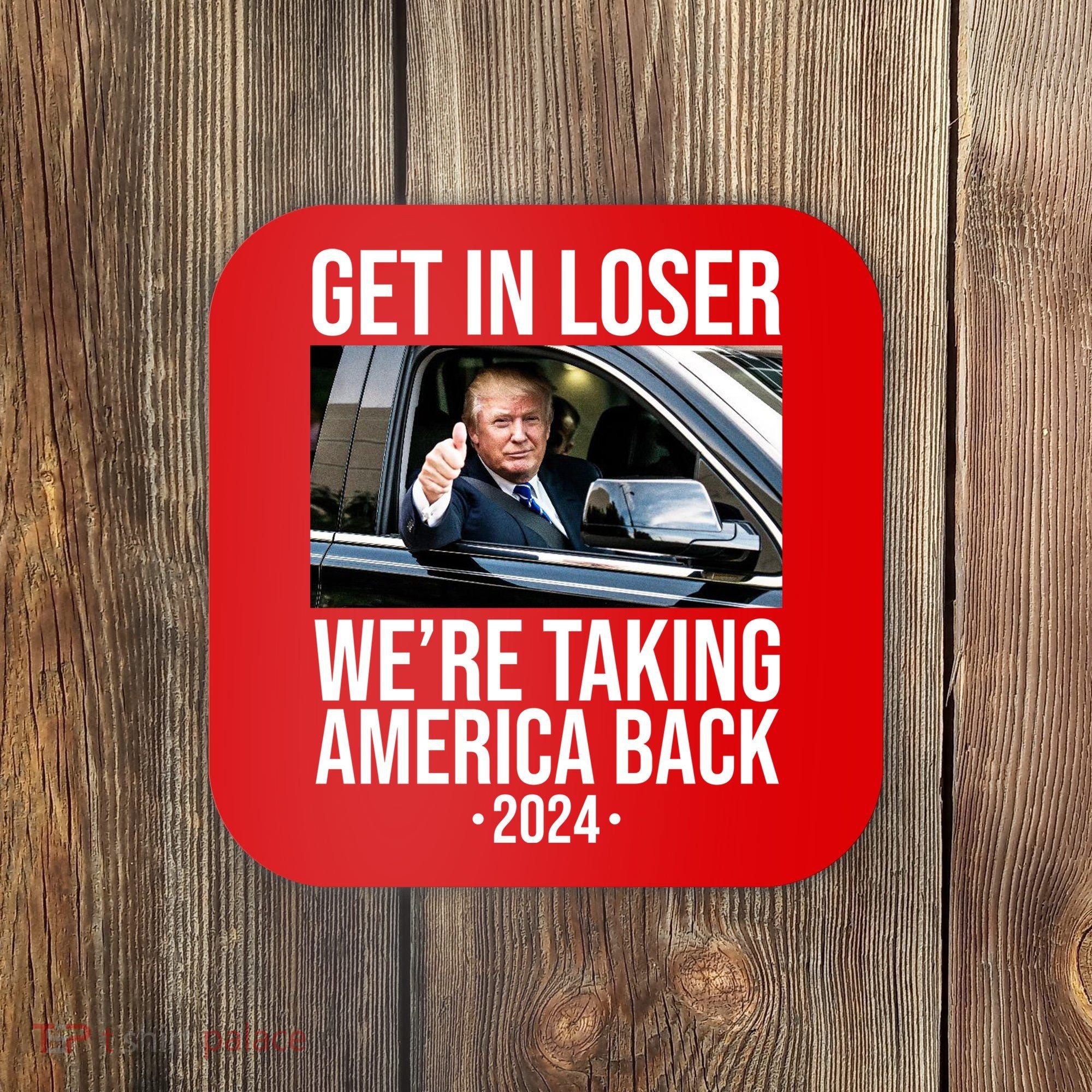 Donald Trump Get In Loser Were Taking America Back 2024 Coaster