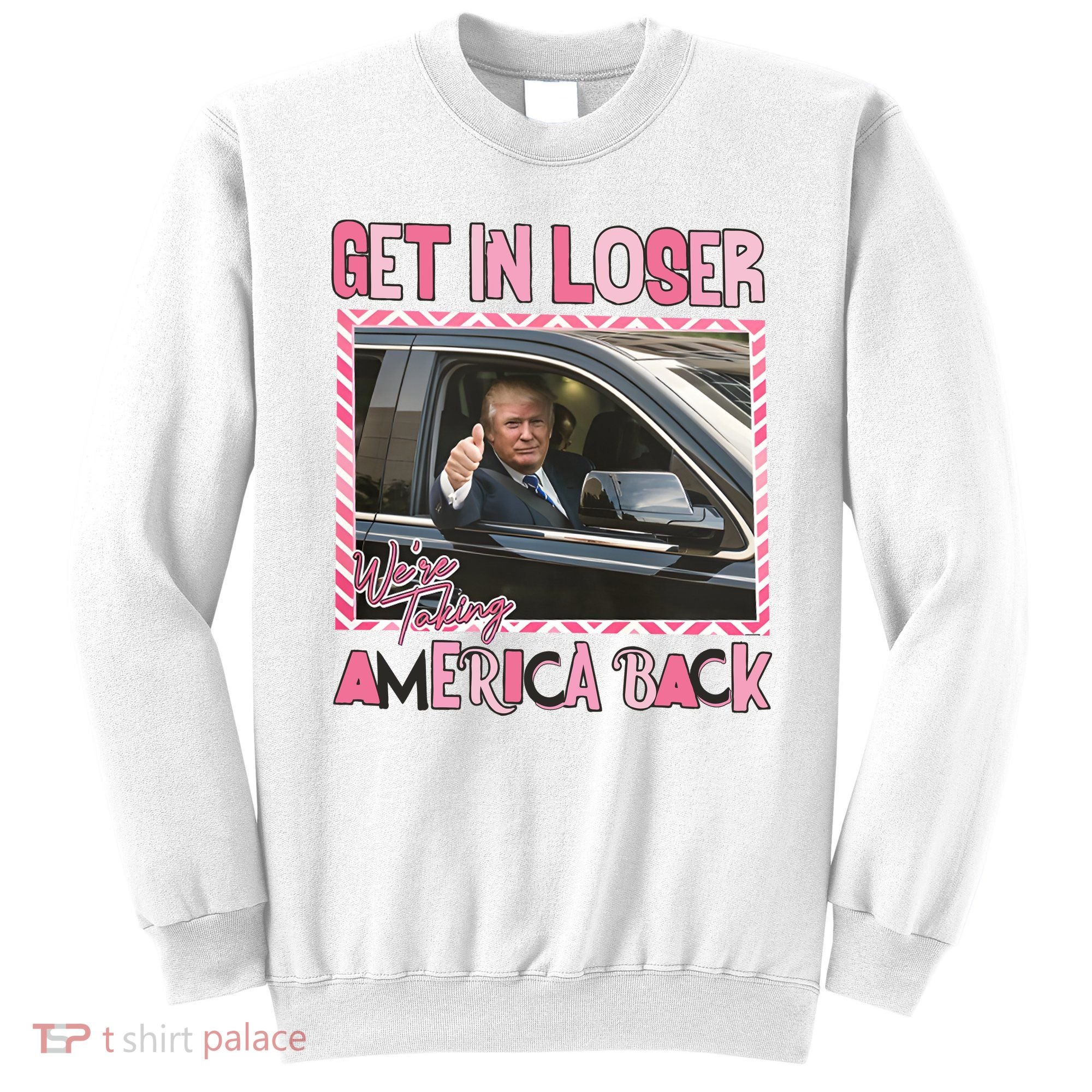 Donald Trump Get In Loser We Are Taking America Back Funny Trump Sweatshirt