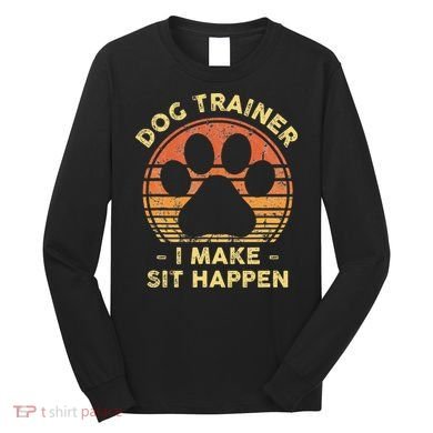 Dog Trainer I Make Sit Happen Funny Puppy Training Pun Long Sleeve Shirt