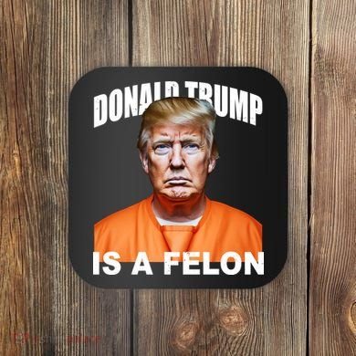 Donald Trump Is A Felon Coaster