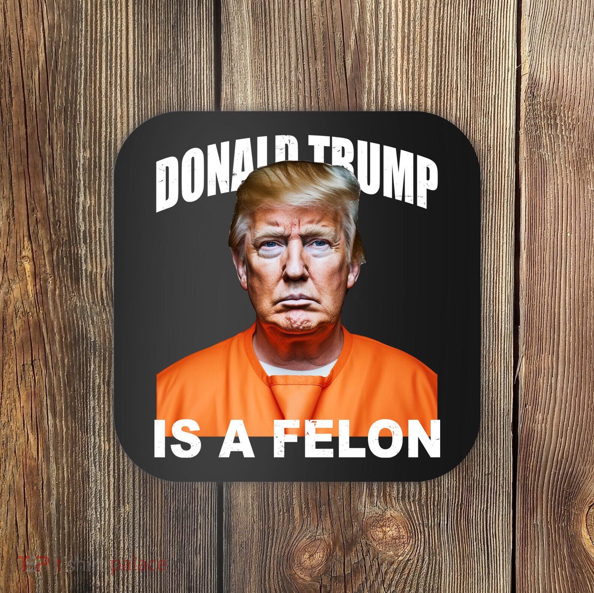 Donald Trump Is A Felon Coaster