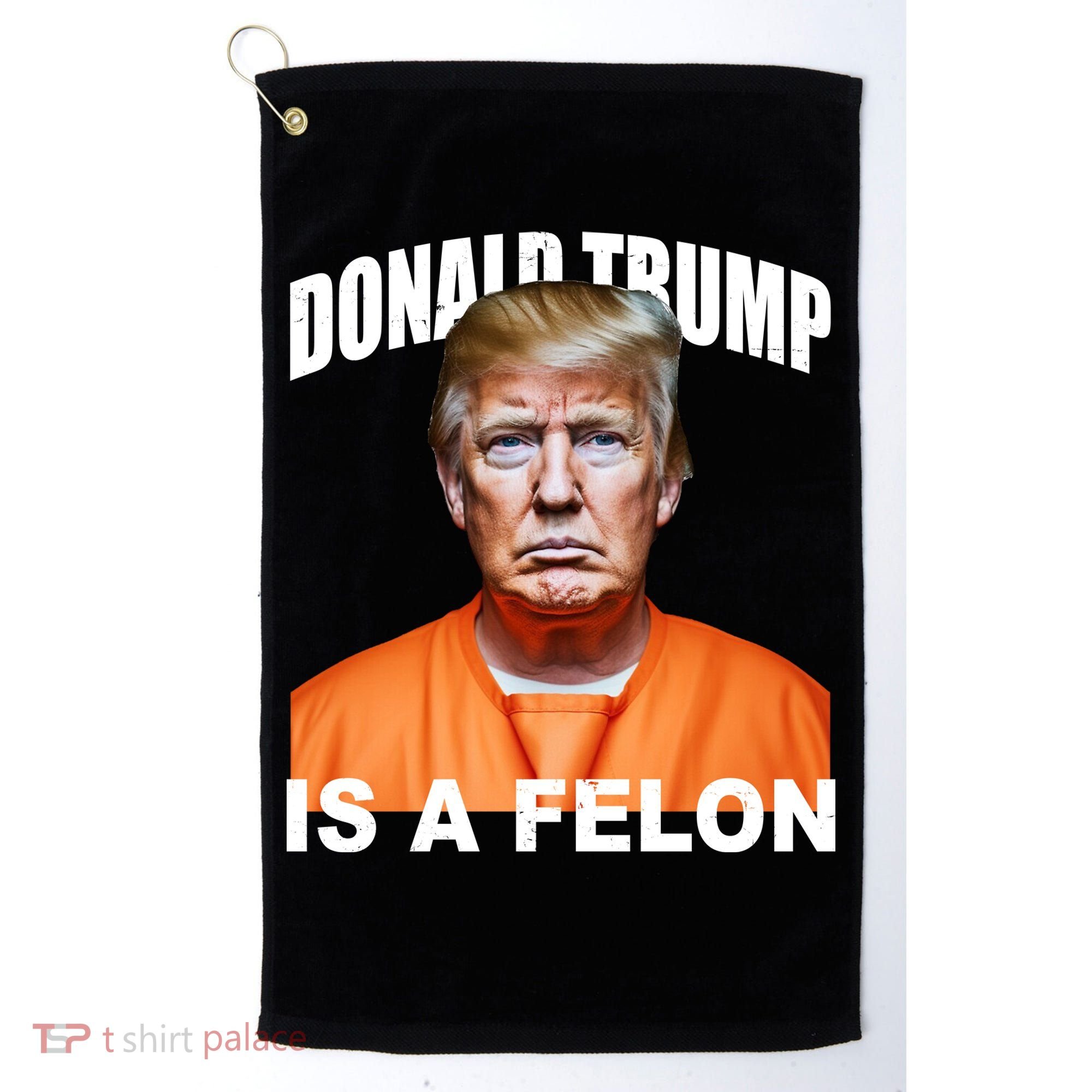 Donald Trump Is A Felon Golf Towel