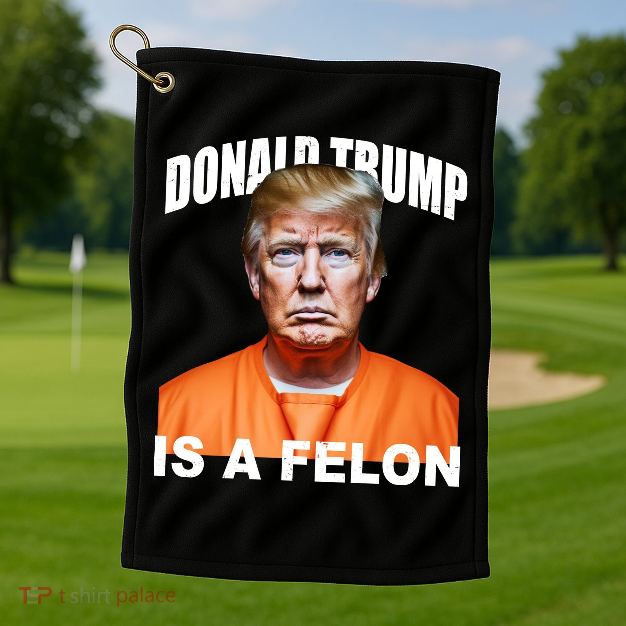 Donald Trump Is A Felon Golf Towel