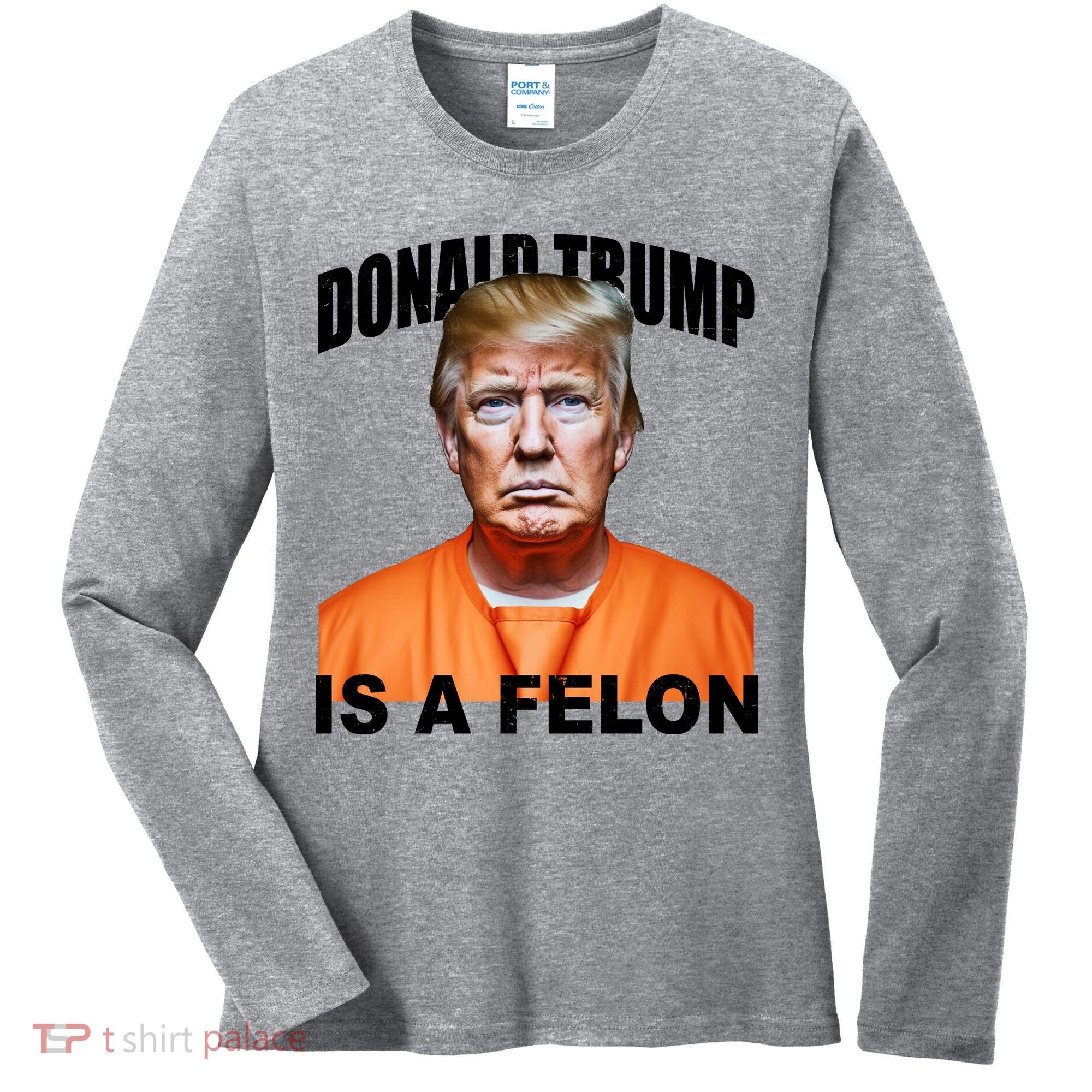Donald Trump Is A Felon Women's Long Sleeve Shirt