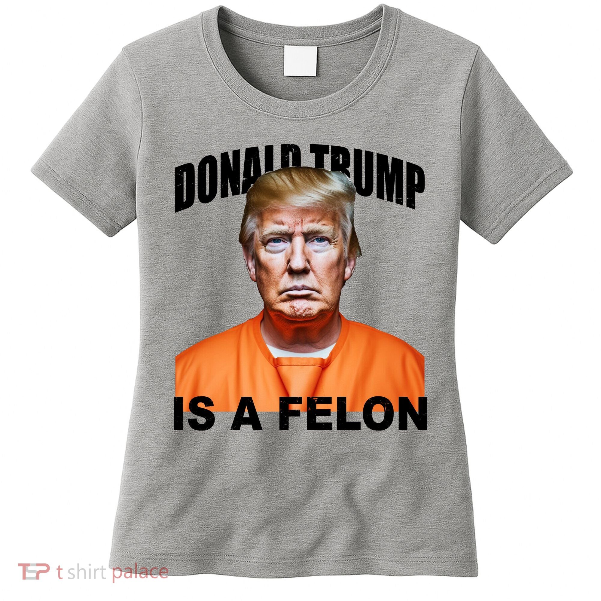 Donald Trump Is A Felon Women's T-Shirt