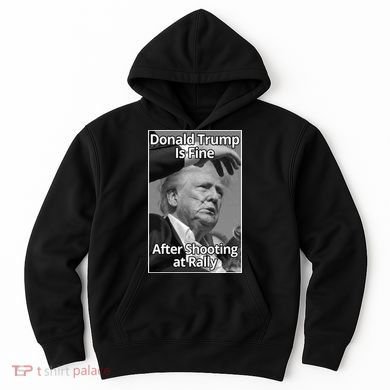 Donald Trump Is Fine After Shooting At Rally Hoodie