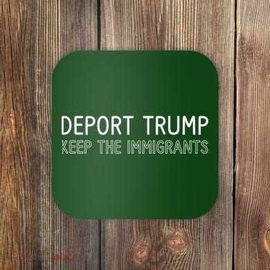 Deport Trump Keep The Immigrants Coaster