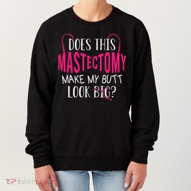 Does This Mastectomy Make My Butt Look Big Breast Cancer Women's Sweatshirt