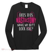 Does This Mastectomy Make My Butt Look Big Breast Cancer Long Sleeve Shirt thumb 0