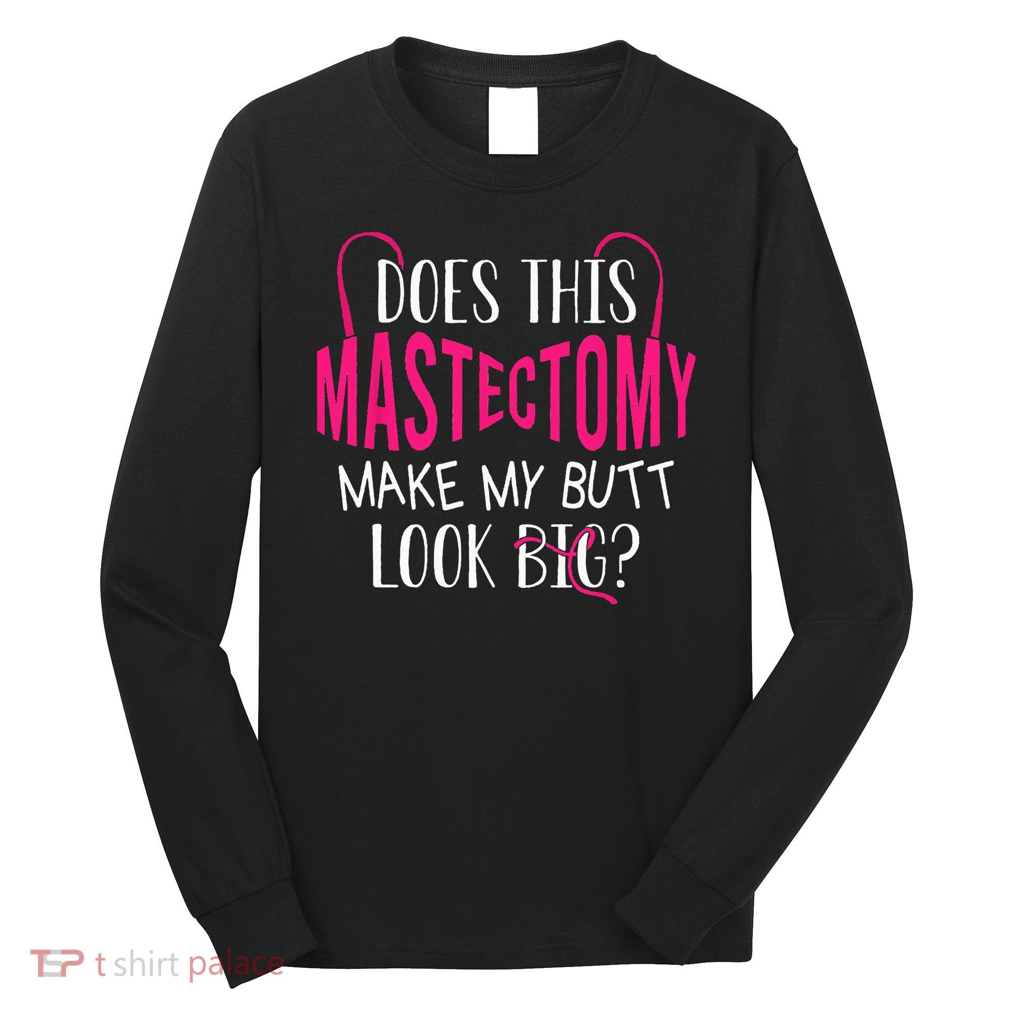 Does This Mastectomy Make My Butt Look Big Breast Cancer Long Sleeve Shirt