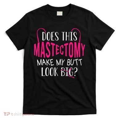 Does This Mastectomy Make My Butt Look Big Breast Cancer T-Shirt