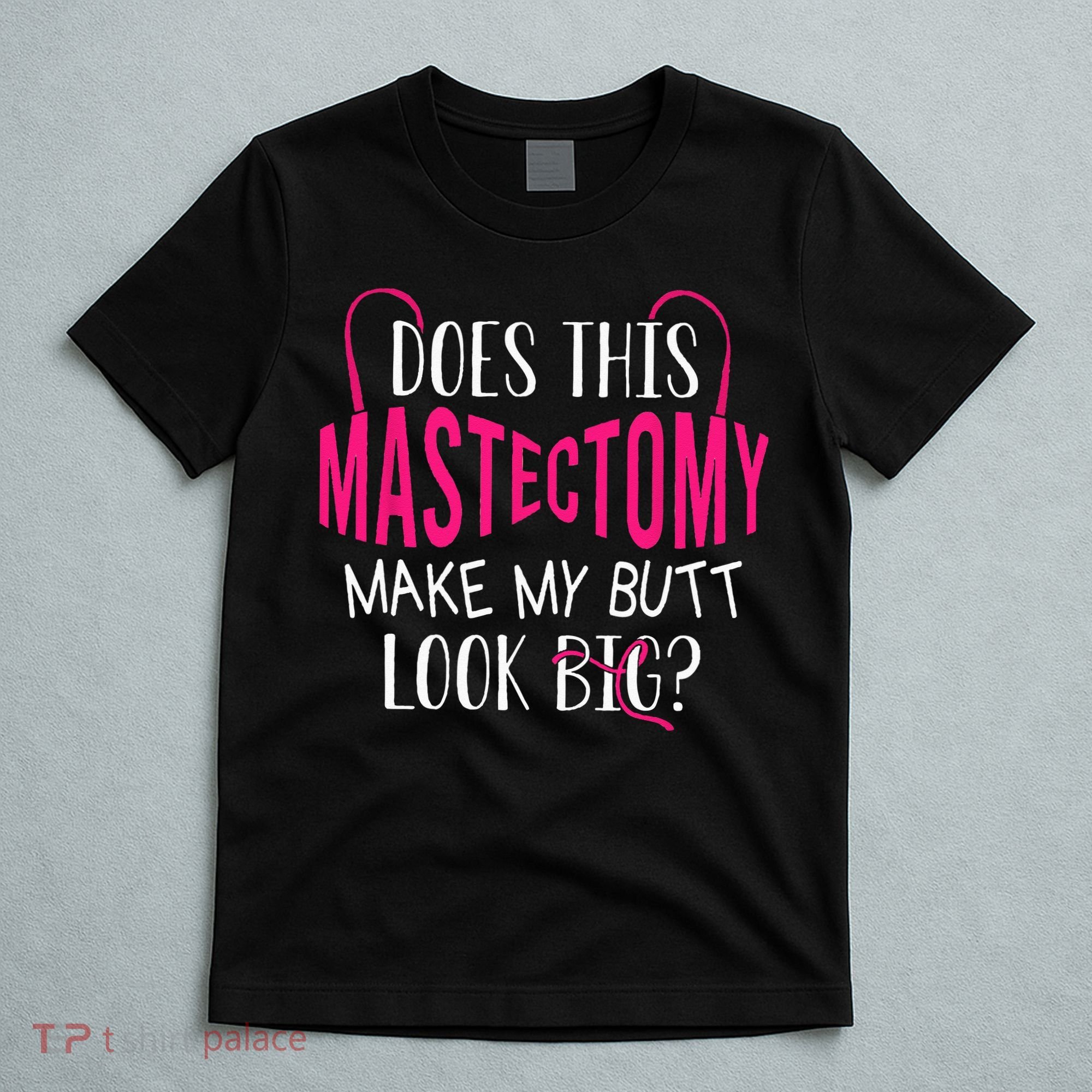 Does This Mastectomy Make My Butt Look Big Breast Cancer T-Shirt