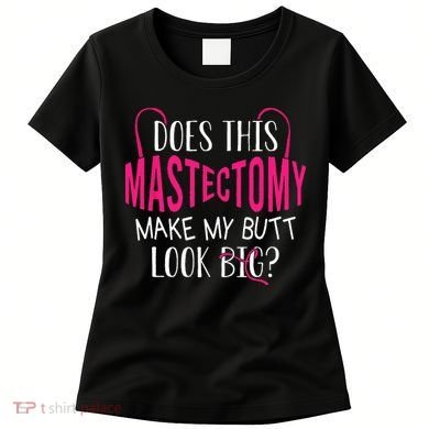 Does This Mastectomy Make My Butt Look Big Breast Cancer Women's T-Shirt