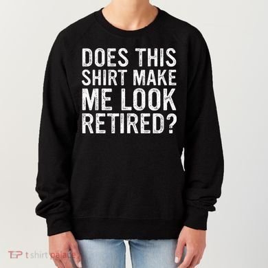 Does This Make Me Look Retired Funny Retirement Women's Sweatshirt