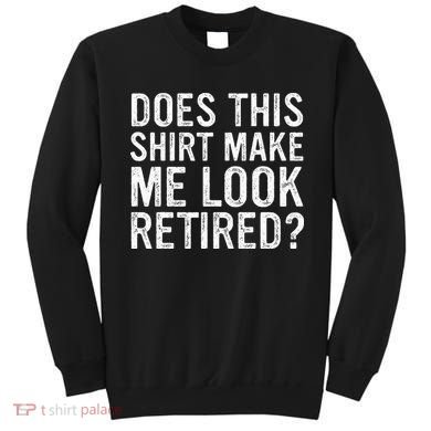 Does This Make Me Look Retired Funny Retirement Sweatshirt
