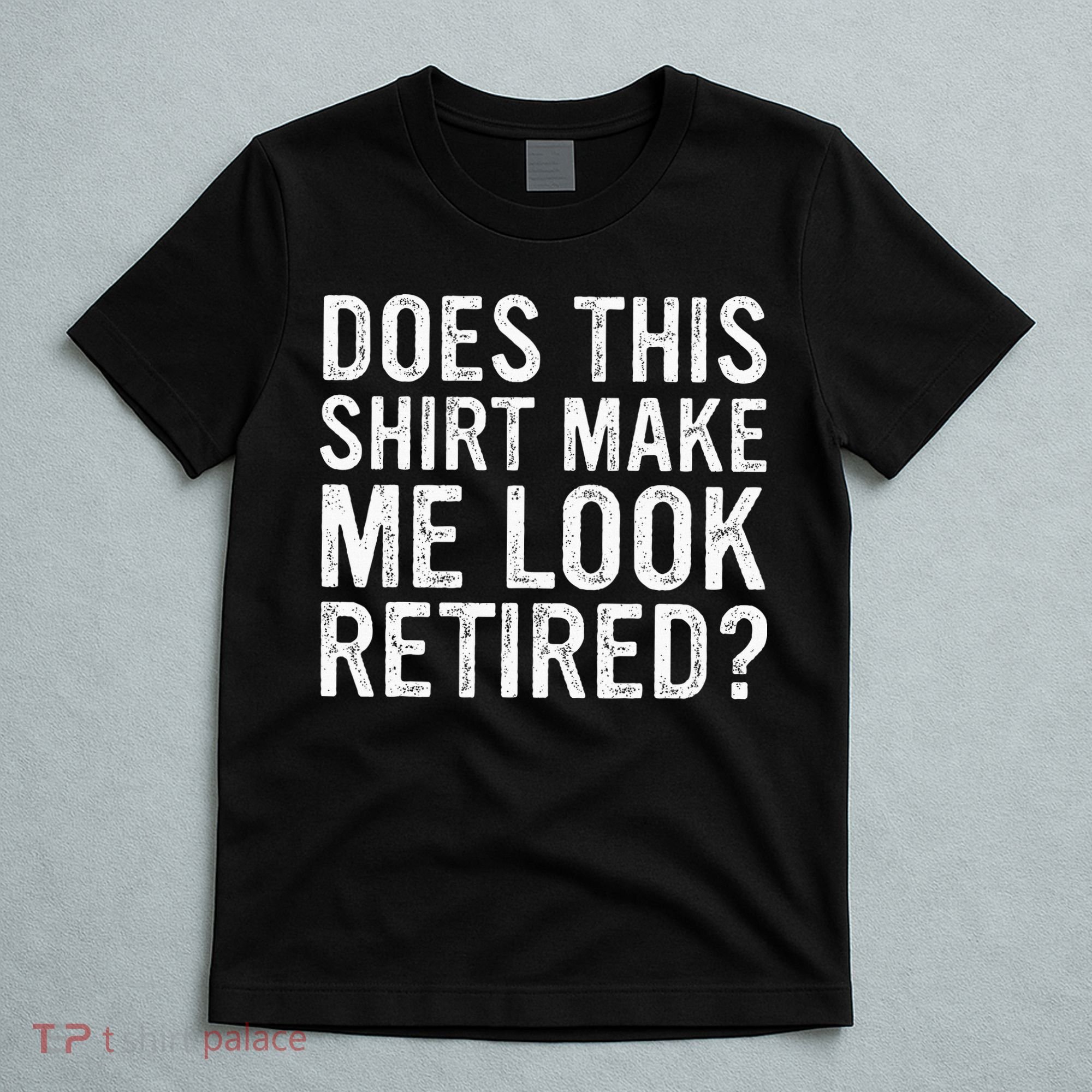 Does This Make Me Look Retired Funny Retirement T-Shirt