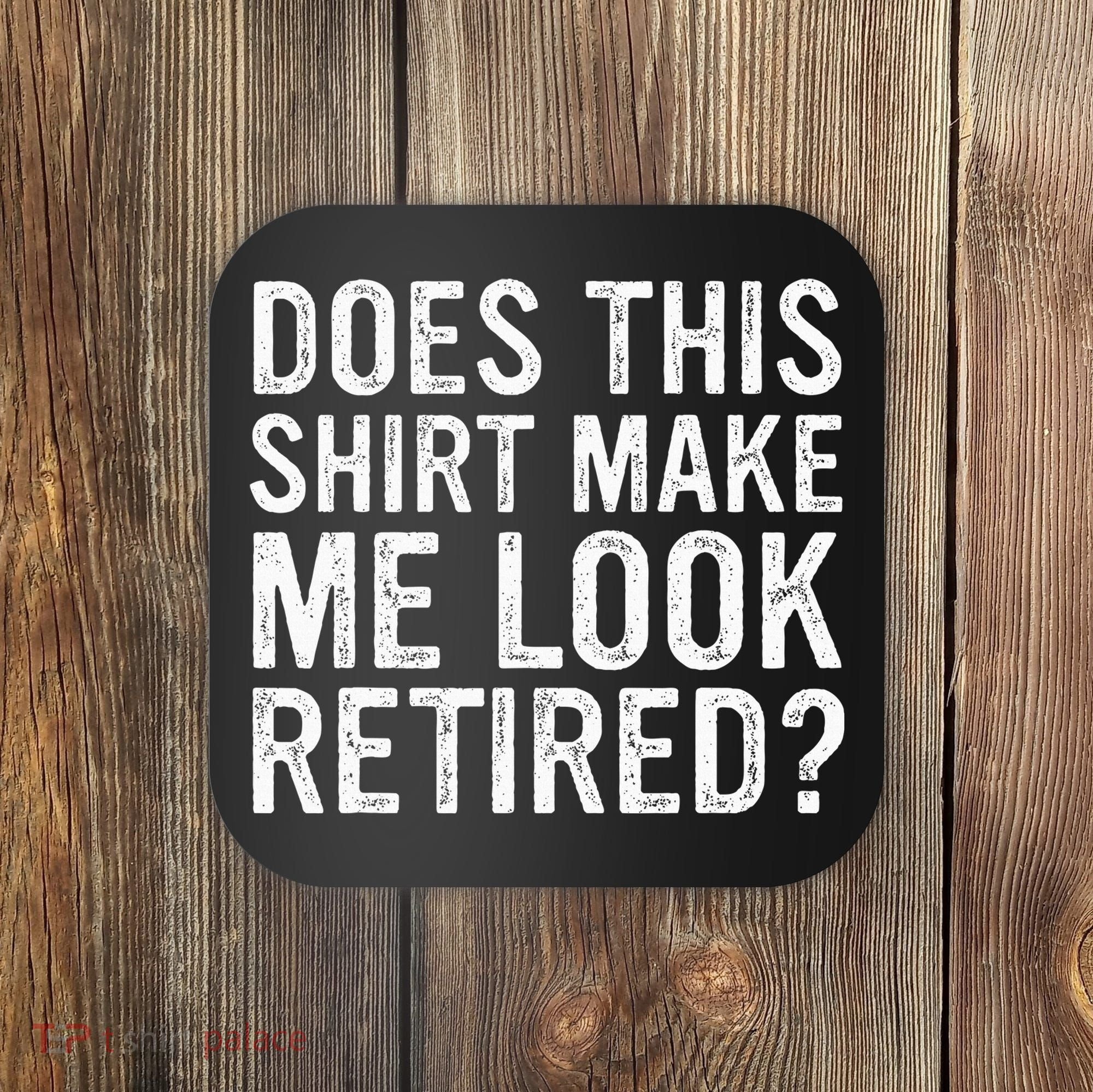 Does This Make Me Look Retired Funny Retirement Coaster