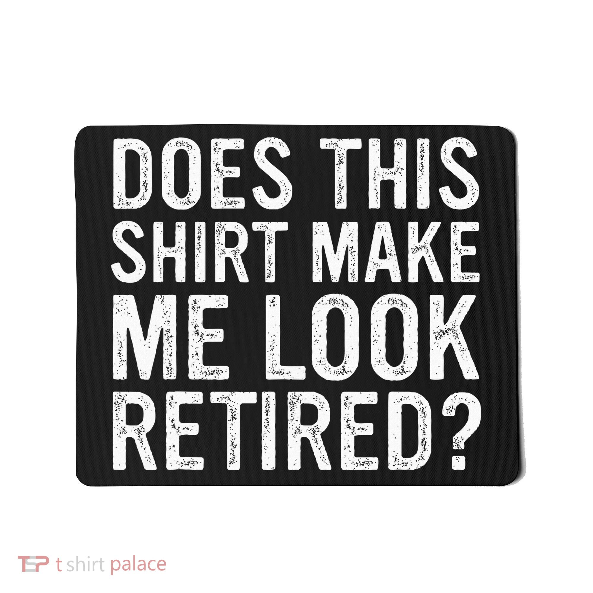 Does This Make Me Look Retired Funny Retirement Mousepad