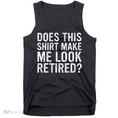 Does This Make Me Look Retired Funny Retirement Tank Top