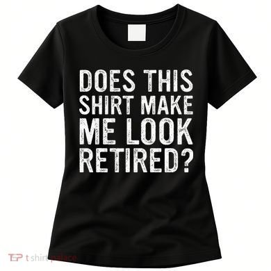 Does This Make Me Look Retired Funny Retirement Women's T-Shirt
