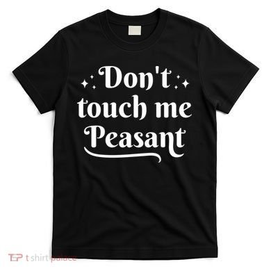 Don't Touch Me Peasant Funny T-Shirt