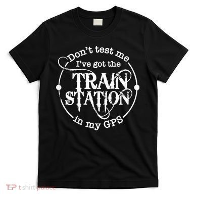DonT Test Me IVe Got The Train Station In My Gps T-Shirt