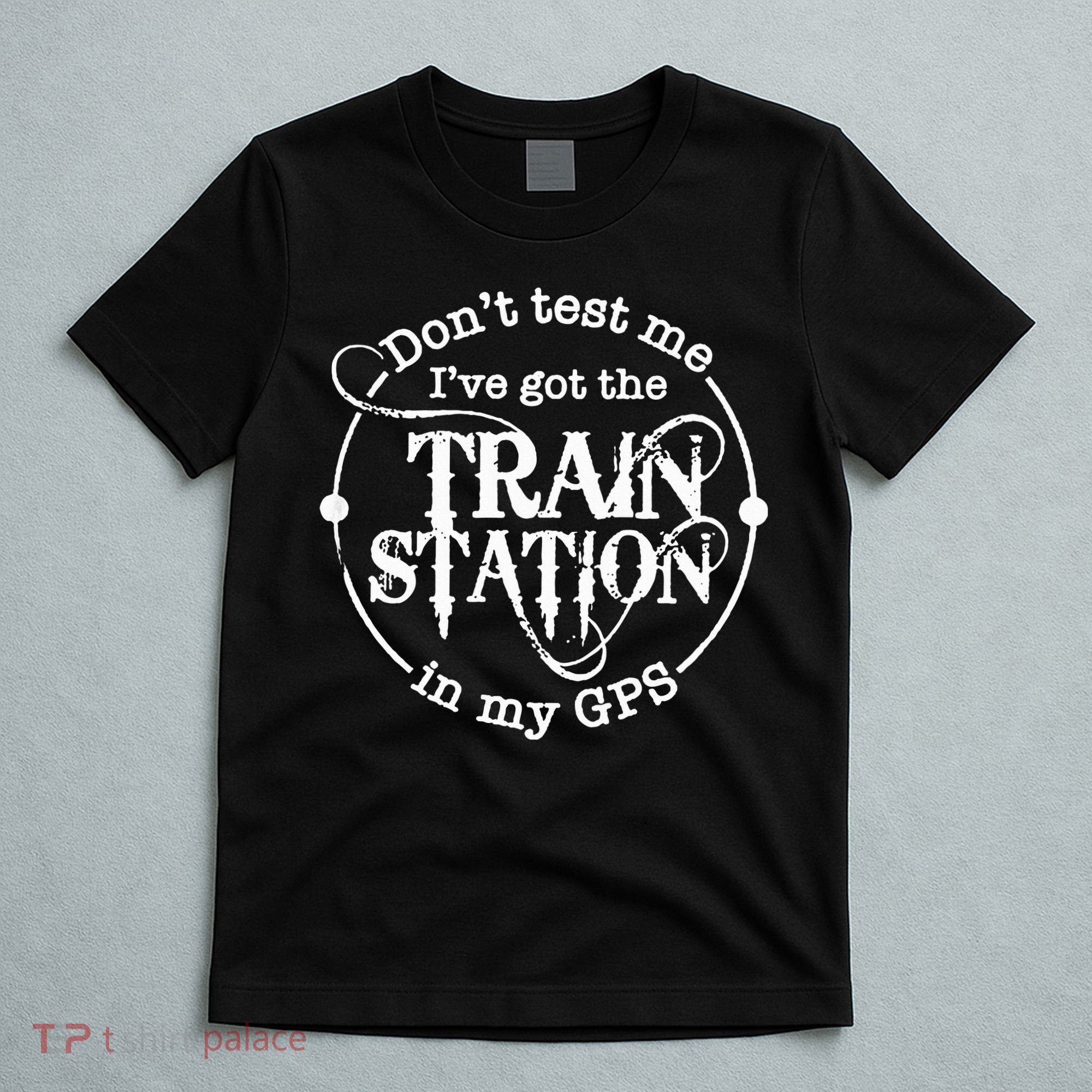 DonT Test Me IVe Got The Train Station In My Gps T-Shirt